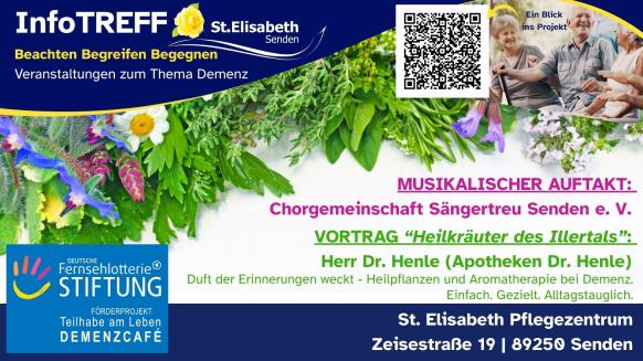 InfoTREFF St. Elisabeth. Veranstaltungen zum Thema Demenz. Beachten, Begreifen, Begegnen. Bild Kr&auml;uter. Bild Senioren in fr&ouml;hlicher, kleiner Runde. QR-Code. Loge Deutsche Fernsehlotterie Stiftung. Musikalischer Auftakt: Chorgemeinschaft S&auml;ngertreu Senden. Vortrag "Heilkr&auml;uter des Illertals", Dr. Henle. St. Elisabeth Pflegezentrum, Zeisestra&szlig;e 19, 89250 Senden.